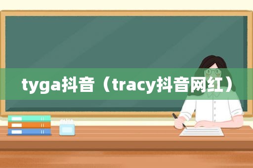 tyga抖音（tracy抖音网红）