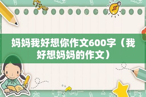 妈妈我好想你作文600字（我好想妈妈的作文）