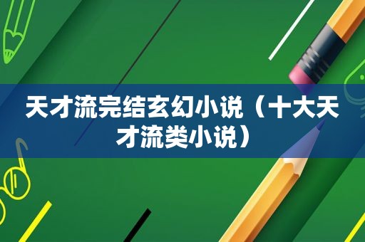 天才流完结玄幻小说（十大天才流类小说）