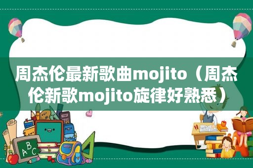 周杰伦最新歌曲mojito（周杰伦新歌mojito旋律好熟悉）