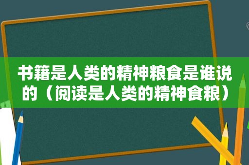 书籍是人类的精神粮食是谁说的（阅读是人类的精神食粮）