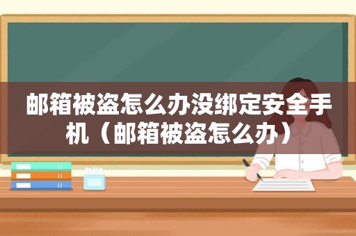 邮箱被盗怎么办没绑定安全手机（邮箱被盗怎么办）