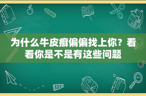 为什么牛皮癣偏偏找上你？看看你是不是有这些问题