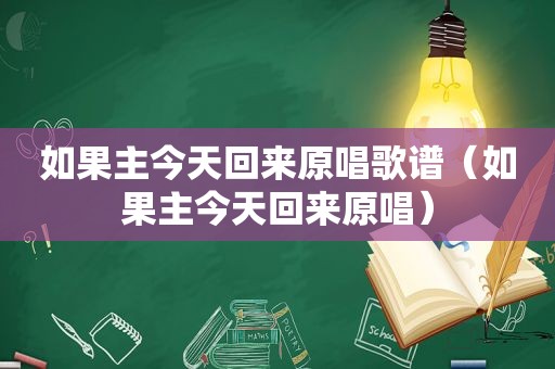 如果主今天回来原唱歌谱（如果主今天回来原唱）