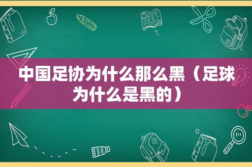 中国足协为什么那么黑（足球为什么是黑的）