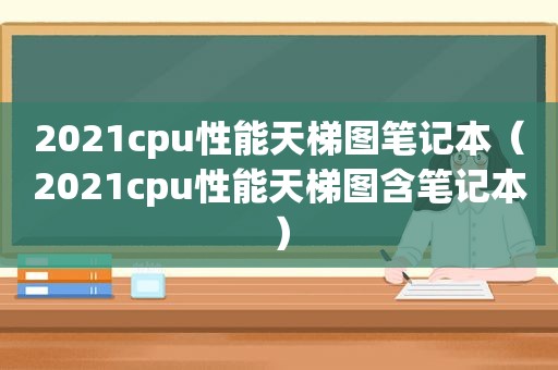 2021cpu性能天梯图笔记本（2021cpu性能天梯图含笔记本）