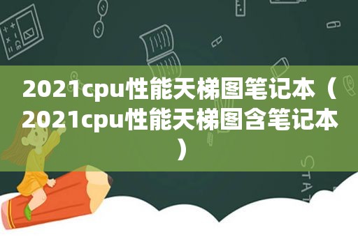 2021cpu性能天梯图笔记本（2021cpu性能天梯图含笔记本）