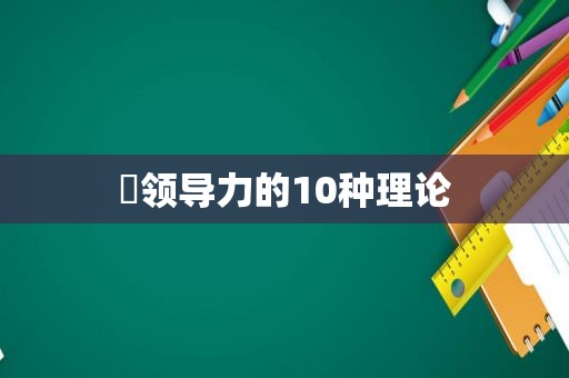 ​领导力的10种理论