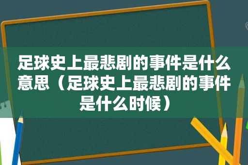 足球史上最悲剧的事件是什么意思（足球史上最悲剧的事件是什么时候）