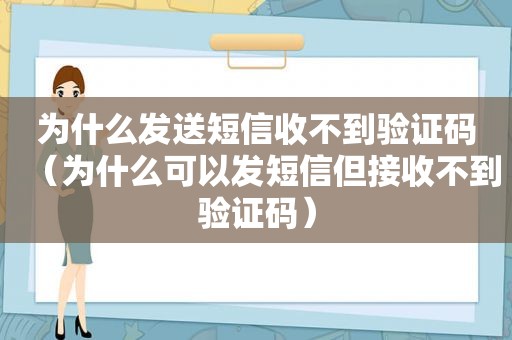 为什么发送短信收不到验证码（为什么可以发短信但接收不到验证码）