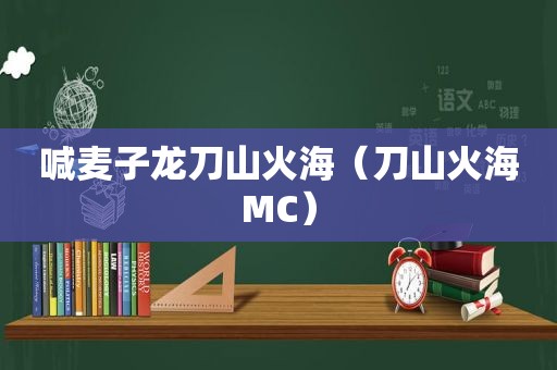 喊麦子龙刀山火海（刀山火海MC）