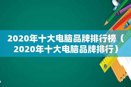 2020年十大电脑品牌排行榜（2020年十大电脑品牌排行）