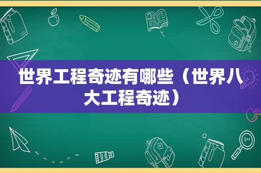 世界工程奇迹有哪些（世界八大工程奇迹）