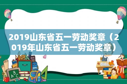 2019山东省五一劳动奖章（2019年山东省五一劳动奖章）