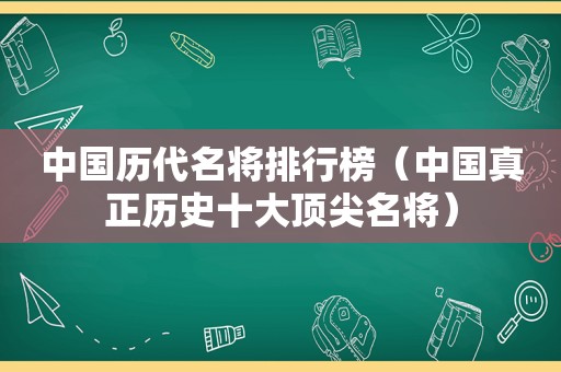 中国历代名将排行榜（中国真正历史十大顶尖名将）