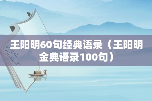 王阳明60句经典语录（王阳明金典语录100句）