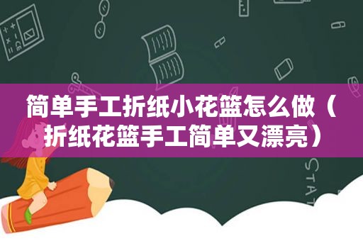 简单手工折纸小花篮怎么做（折纸花篮手工简单又漂亮）