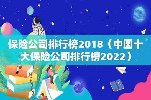 保险公司排行榜2018（中国十大保险公司排行榜2022）