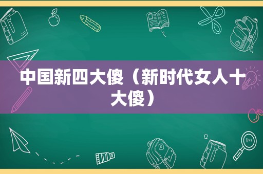 中国新四大傻（新时代女人十大傻）