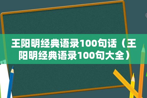 王阳明经典语录100句话（王阳明经典语录100句大全）