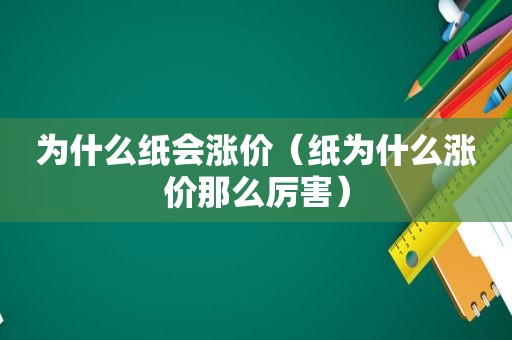 为什么纸会涨价（纸为什么涨价那么厉害）