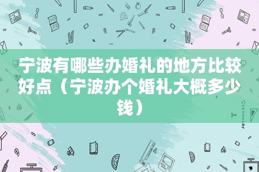 宁波有哪些办婚礼的地方比较好点（宁波办个婚礼大概多少钱）