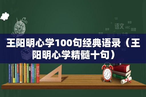 王阳明心学100句经典语录（王阳明心学精髓十句）