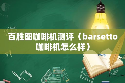 百胜图咖啡机测评（barsetto咖啡机怎么样）