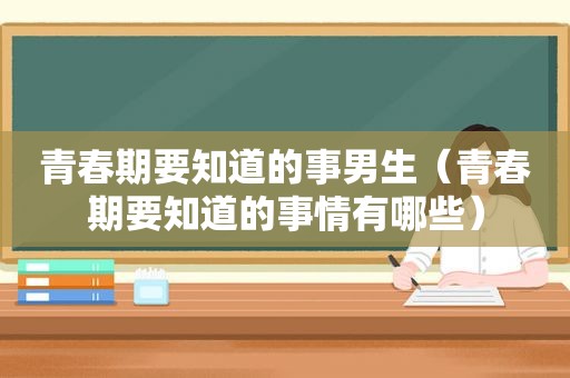 青春期要知道的事男生（青春期要知道的事情有哪些）