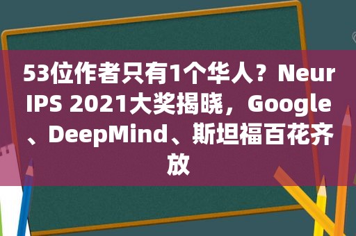 53位作者只有1个华人？NeurIPS 2021大奖揭晓，Google、DeepMind、斯坦福百花齐放