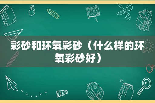 彩砂和环氧彩砂（什么样的环氧彩砂好）