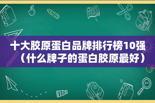 十大胶原蛋白品牌排行榜10强（什么牌子的蛋白胶原最好）