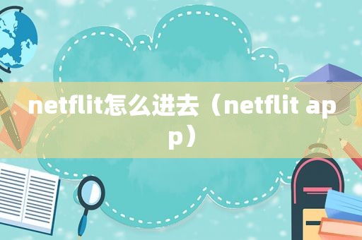 netflit怎么进去（netflit app）