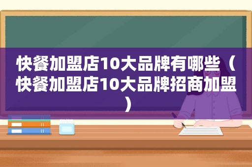 快餐加盟店10大品牌有哪些（快餐加盟店10大品牌招商加盟）