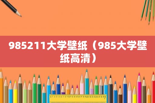 985211大学壁纸（985大学壁纸高清）