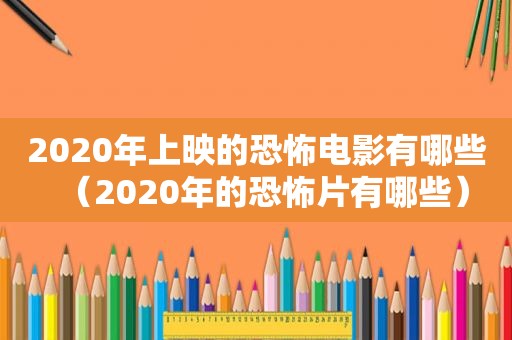 2020年上映的恐怖电影有哪些（2020年的恐怖片有哪些）