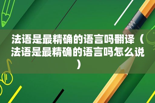 法语是最精确的语言吗翻译（法语是最精确的语言吗怎么说）