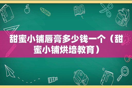 甜蜜小铺唇膏多少钱一个（甜蜜小铺烘培教育）