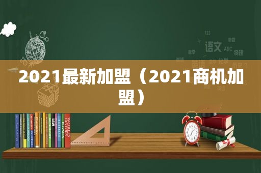 2021最新加盟（2021商机加盟）