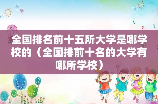 全国排名前十五所大学是哪学校的（全国排前十名的大学有哪所学校）