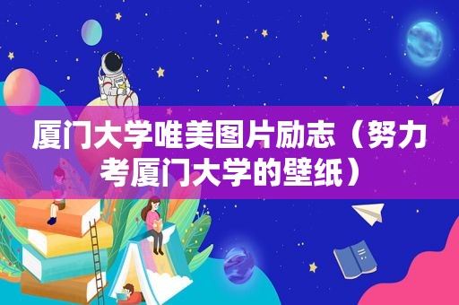 厦门大学唯美图片励志（努力考厦门大学的壁纸）