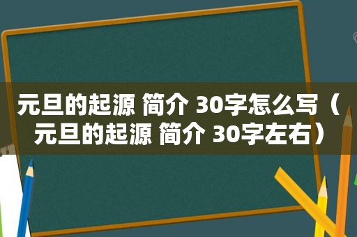 元旦的起源 简介 30字怎么写（元旦的起源 简介 30字左右）