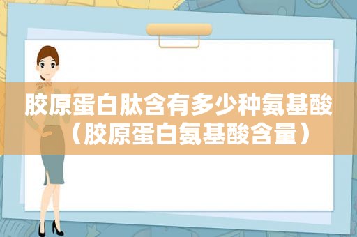 胶原蛋白肽含有多少种氨基酸（胶原蛋白氨基酸含量）