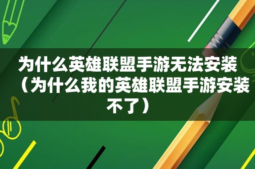 为什么英雄联盟手游无法安装（为什么我的英雄联盟手游安装不了）