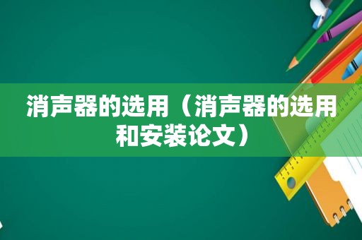 消声器的选用（消声器的选用和安装论文）