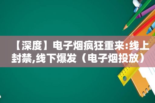 【深度】电子烟疯狂重来:线上封禁,线下爆发（电子烟投放）