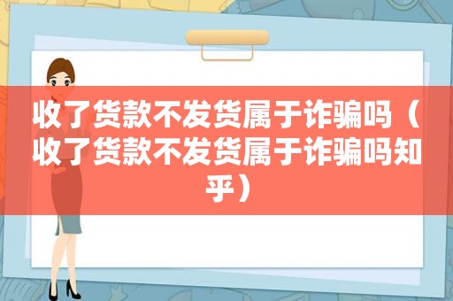 收了货款不发货属于诈骗吗（收了货款不发货属于诈骗吗知乎）