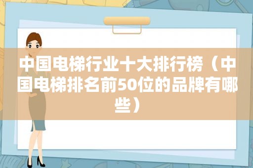 中国电梯行业十大排行榜（中国电梯排名前50位的品牌有哪些）