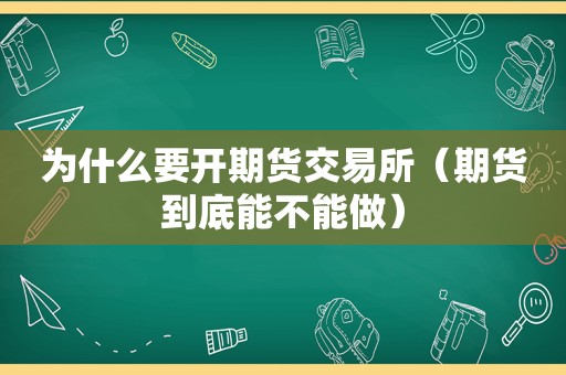 为什么要开期货交易所（期货到底能不能做）