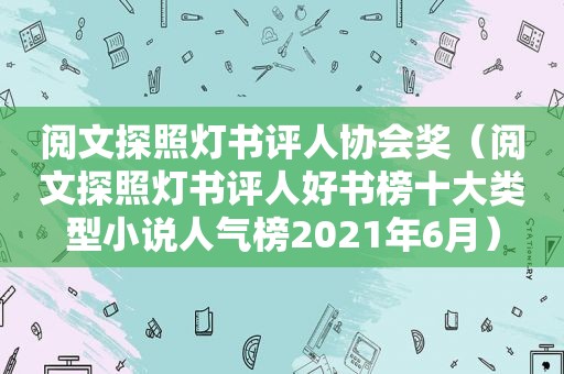 阅文探照灯书评人协会奖（阅文探照灯书评人好书榜十大类型小说人气榜2021年6月）